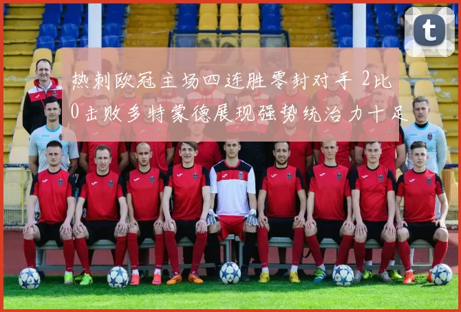 热刺欧冠主场四连胜零封对手 2比0击败多特蒙德展现强势统治力十足
